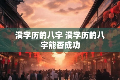 没学历的八字 没学历的八字能否成功