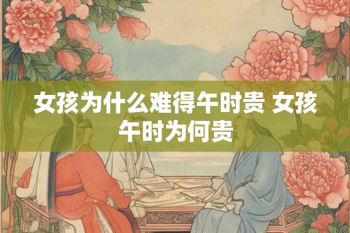 女孩为什么难得午时贵 女孩午时为何贵