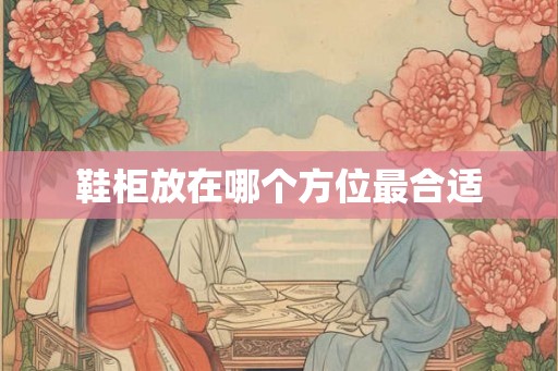 鞋柜放在哪个方位最合适