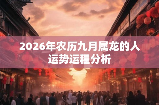 2026年农历九月属龙的人运势运程分析