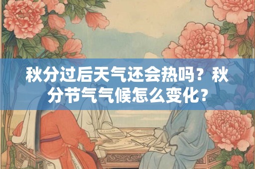 秋分过后天气还会热吗？秋分节气气候怎么变化？