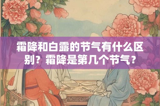 霜降和白露的节气有什么区别？霜降是第几个节气？