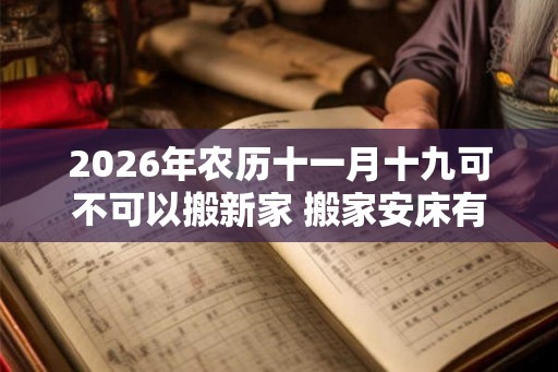 2026年农历十一月十九可不可以搬新家 搬家安床有什么讲究