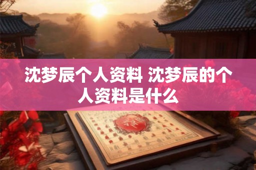 沈梦辰个人资料 沈梦辰的个人资料是什么