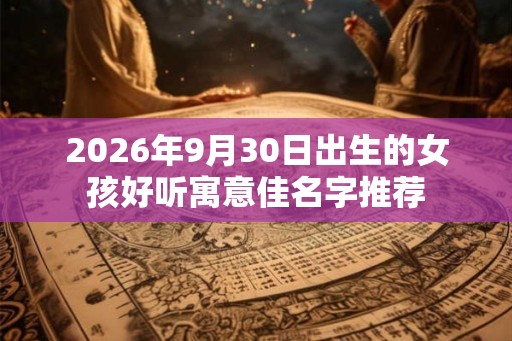 2026年9月30日出生的女孩好听寓意佳名字推荐