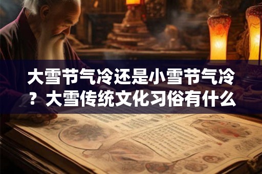 大雪节气冷还是小雪节气冷？大雪传统文化习俗有什么？