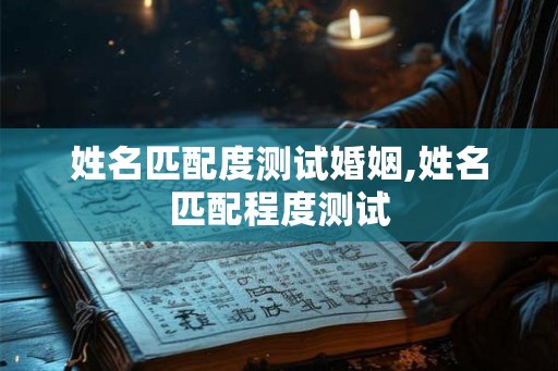 姓名匹配度测试婚姻,姓名匹配程度测试