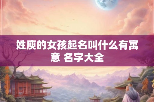 姓庾的女孩起名叫什么有寓意 名字大全