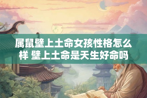 属鼠壁上土命女孩性格怎么样 壁上土命是天生好命吗