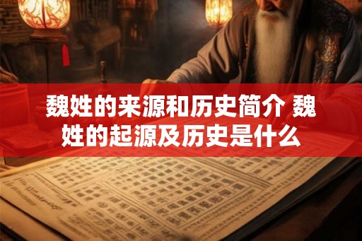 魏姓的来源和历史简介 魏姓的起源及历史是什么