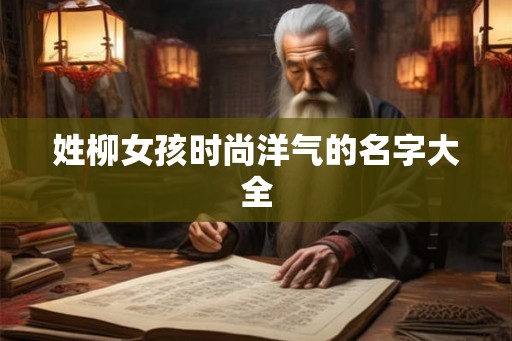 姓柳女孩时尚洋气的名字大全