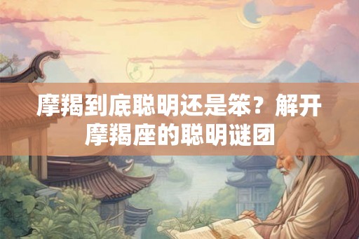 摩羯到底聪明还是笨？解开摩羯座的聪明谜团