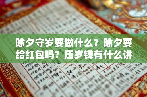 除夕守岁要做什么？除夕要给红包吗？压岁钱有什么讲究？