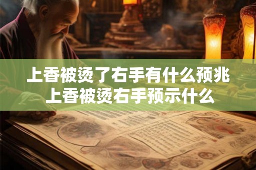 上香被烫了右手有什么预兆 上香被烫右手预示什么