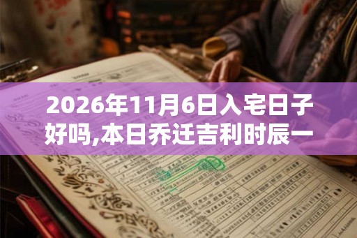 2026年11月6日入宅日子好吗,本日乔迁吉利时辰一览