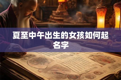 夏至中午出生的女孩如何起名字 夏至中午出生的女孩如何起名字