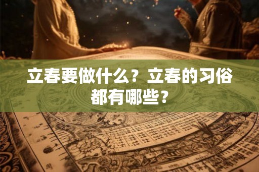 立春要做什么？立春的习俗都有哪些？