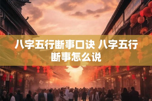 八字五行断事口诀 八字五行断事怎么说