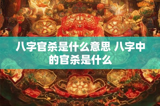 八字官杀是什么意思 八字中的官杀是什么