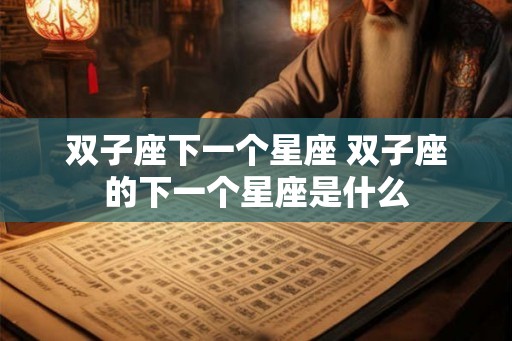 双子座下一个星座 双子座的下一个星座是什么