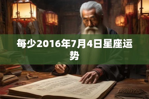 每少2016年7月4日星座运势