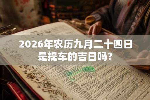 2026年农历九月二十四日是提车的吉日吗？