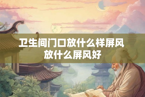 卫生间门口放什么样屏风 放什么屏风好