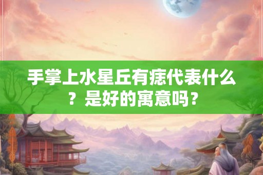 手掌上水星丘有痣代表什么？是好的寓意吗？