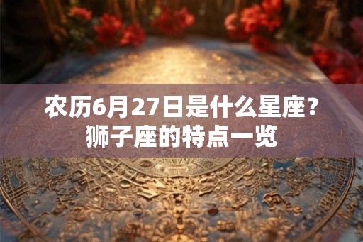 农历6月27日是什么星座？狮子座的特点一览