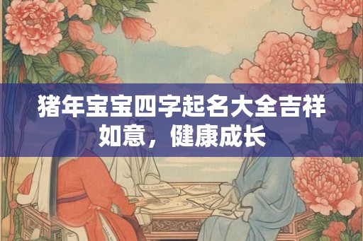 猪年宝宝四字起名大全吉祥如意，健康成长