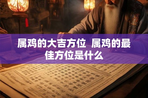 属鸡的大吉方位  属鸡的最佳方位是什么