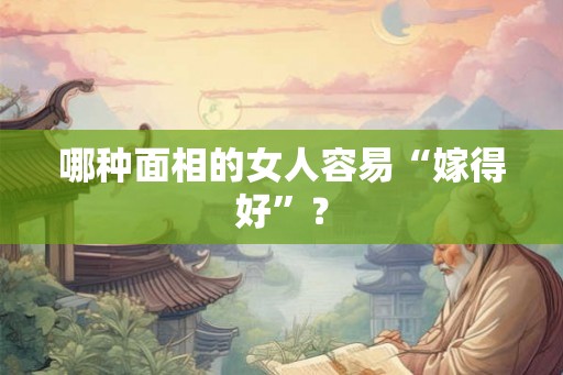 哪种面相的女人容易“嫁得好”？