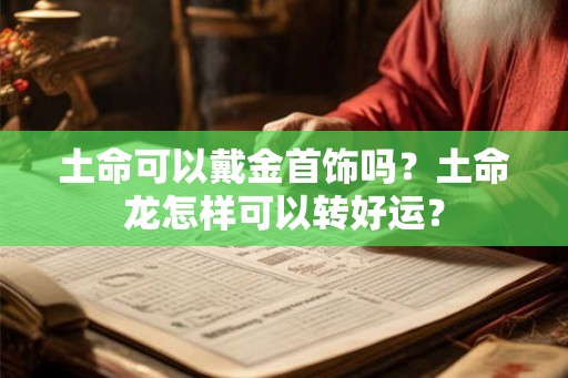 土命可以戴金首饰吗？土命龙怎样可以转好运？