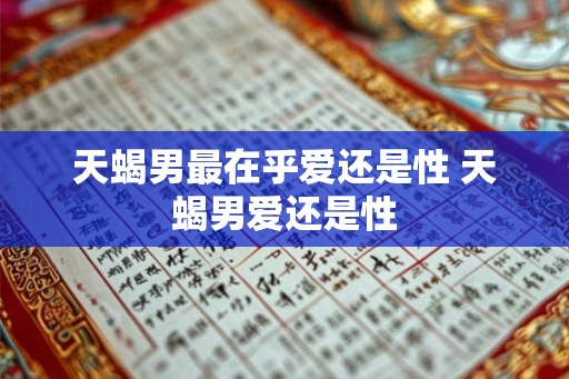 天蝎男最在乎爱还是性 天蝎男爱还是性