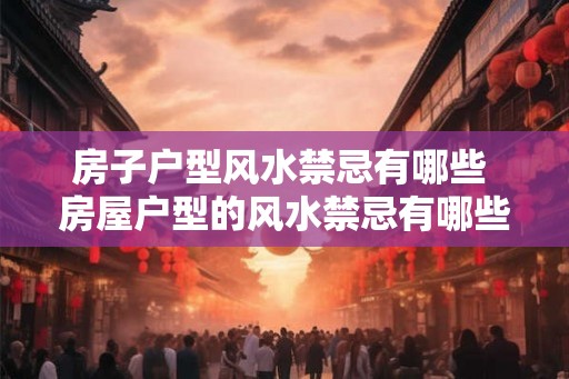 房子户型风水禁忌有哪些 房屋户型的风水禁忌有哪些