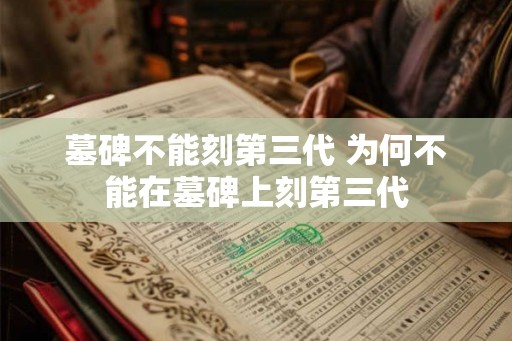 墓碑不能刻第三代 为何不能在墓碑上刻第三代