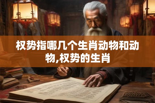 权势指哪几个生肖动物和动物,权势的生肖