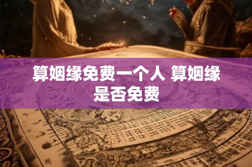 算姻缘免费一个人 算姻缘是否免费