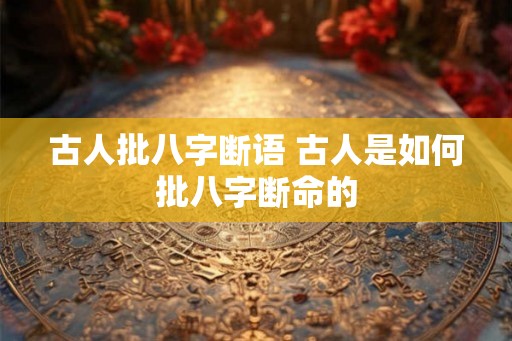古人批八字断语 古人是如何批八字断命的