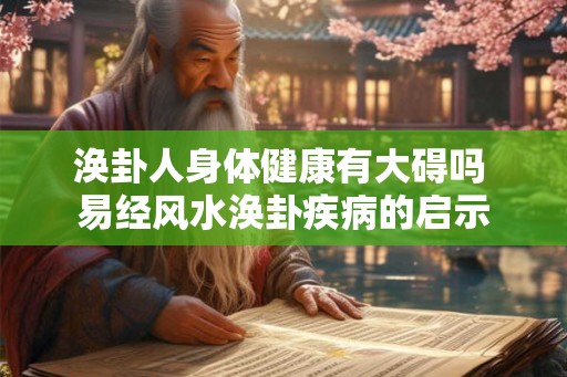 涣卦人身体健康有大碍吗 易经风水涣卦疾病的启示