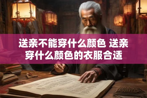送亲不能穿什么颜色 送亲穿什么颜色的衣服合适