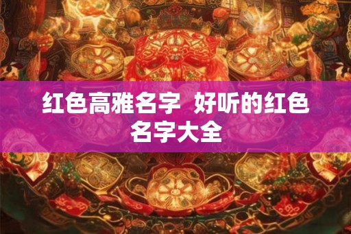 红色高雅名字  好听的红色名字大全