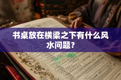 书桌放在横梁之下有什么风水问题? 书桌放在横梁之下有什么风水问题?
