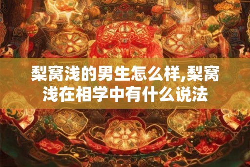 梨窝浅的男生怎么样,梨窝浅在相学中有什么说法 梨窝浅的男生怎么样,梨窝浅在相学中有什么说法