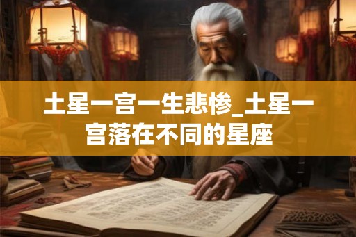 土星一宫一生悲惨_土星一宫落在不同的星座