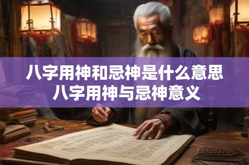 八字用神和忌神是什么意思 八字用神与忌神意义