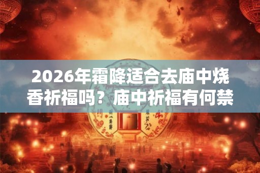 2026年霜降适合去庙中烧香祈福吗？庙中祈福有何禁忌？