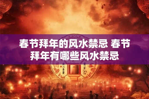 春节拜年的风水禁忌 春节拜年有哪些风水禁忌