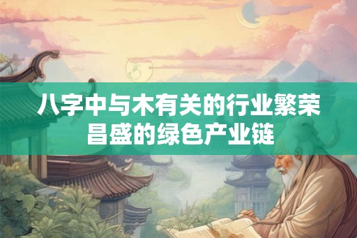 八字中与木有关的行业繁荣昌盛的绿色产业链