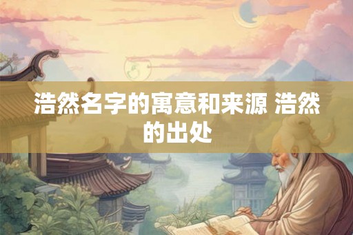 浩然名字的寓意和来源 浩然的出处